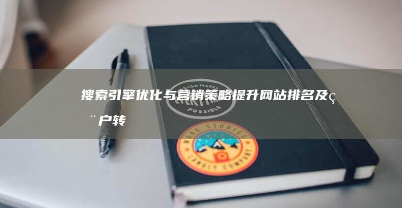 搜索引擎优化与营销策略：提升网站排名及用户转化的艺术