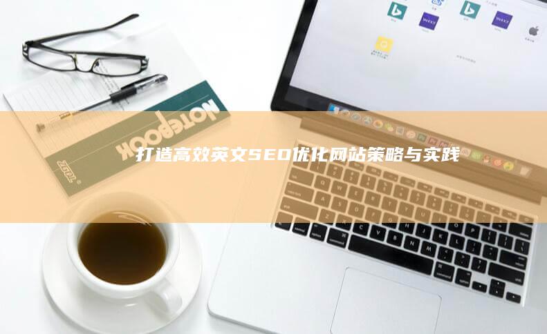 打造高效英文SEO优化网站：策略与实践